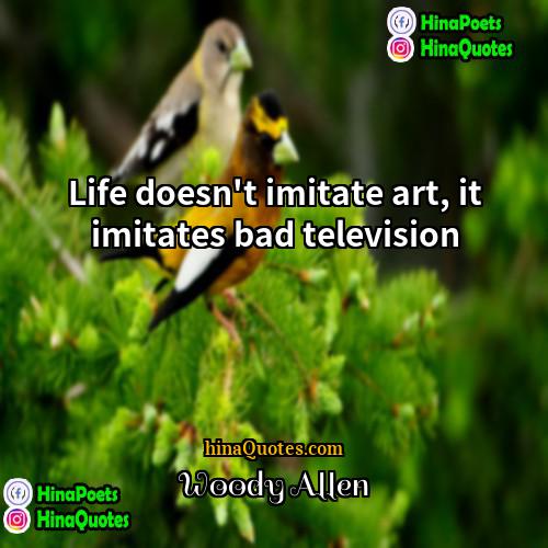 Woody Allen Quotes | Life doesn't imitate art, it imitates bad